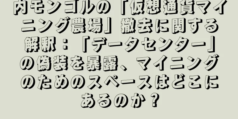 内モンゴルの「仮想通貨マイニング農場」撤去に関する解釈：「データセンター」の偽装を暴露、マイニングのためのスペースはどこにあるのか？