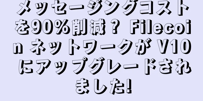 メッセージングコストを90%削減？ Filecoin ネットワークが V10 にアップグレードされました!