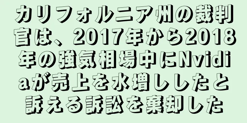 カリフォルニア州の裁判官は、2017年から2018年の強気相場中にNvidiaが売上を水増ししたと訴える訴訟を棄却した