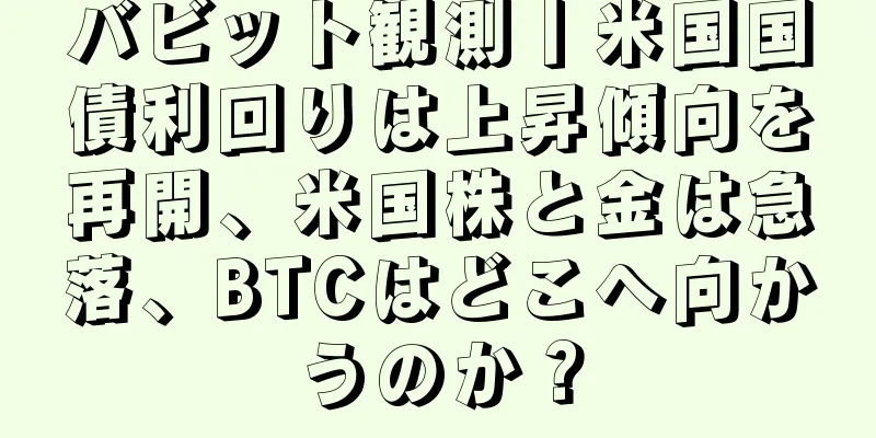 バビット観測丨米国国債利回りは上昇傾向を再開、米国株と金は急落、BTCはどこへ向かうのか？