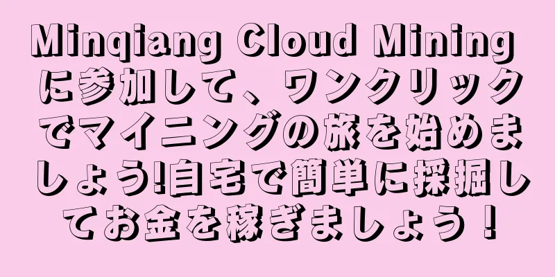 Minqiang Cloud Mining に参加して、ワンクリックでマイニングの旅を始めましょう!自宅で簡単に採掘してお金を稼ぎましょう！