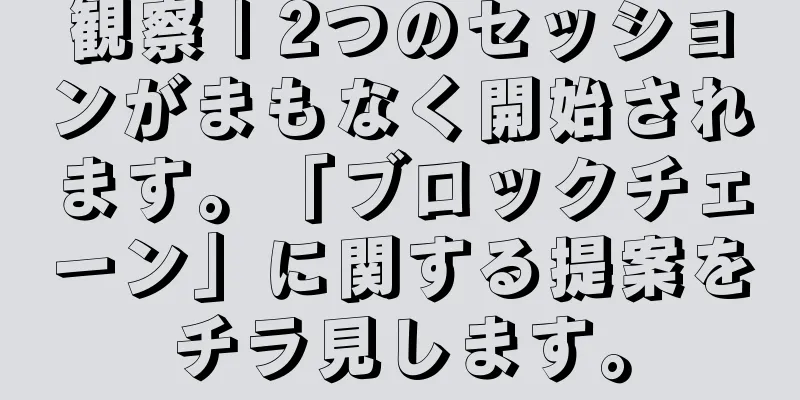 観察 | 2つのセッションがまもなく開始されます。「ブロックチェーン」に関する提案をチラ見します。
