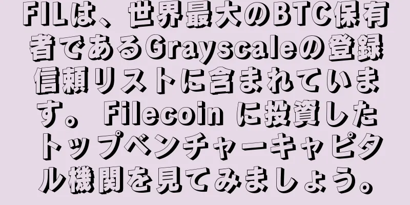 FILは、世界最大のBTC保有者であるGrayscaleの登録信頼リストに含まれています。 Filecoin に投資したトップベンチャーキャピタル機関を見てみましょう。