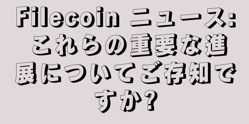 Filecoin ニュース: これらの重要な進展についてご存知ですか?