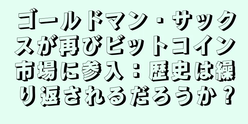 ゴールドマン・サックスが再びビットコイン市場に参入：歴史は繰り返されるだろうか？