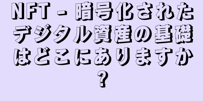 NFT - 暗号化されたデジタル資産の基礎はどこにありますか?