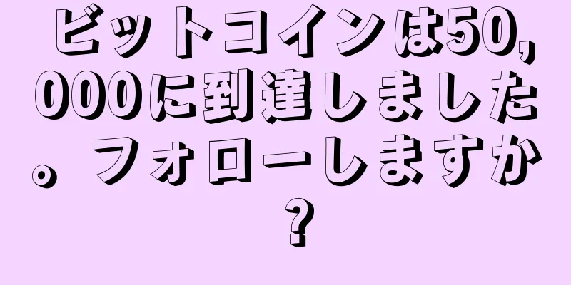 ビットコインは50,000に到達しました。フォローしますか？