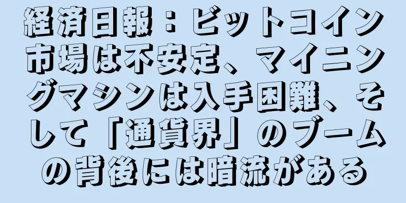 経済日報：ビットコイン市場は不安定、マイニングマシンは入手困難、そして「通貨界」のブームの背後には暗流がある