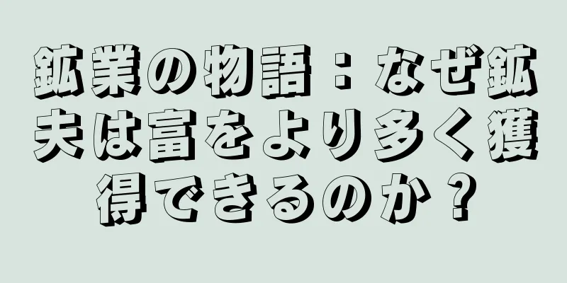鉱業の物語：なぜ鉱夫は富をより多く獲得できるのか？