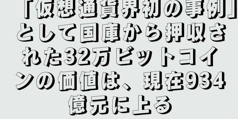 「仮想通貨界初の事例」として国庫から押収された32万ビットコインの価値は、現在934億元に上る