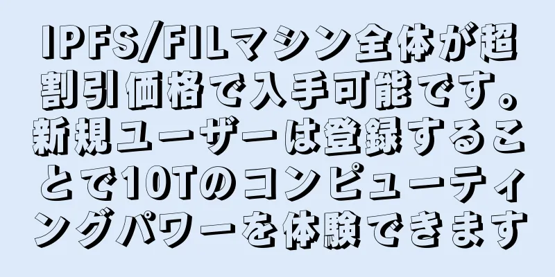 IPFS/FILマシン全体が超割引価格で入手可能です。新規ユーザーは登録することで10Tのコンピューティングパワーを体験できます