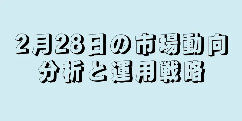 2月28日の市場動向分析と運用戦略