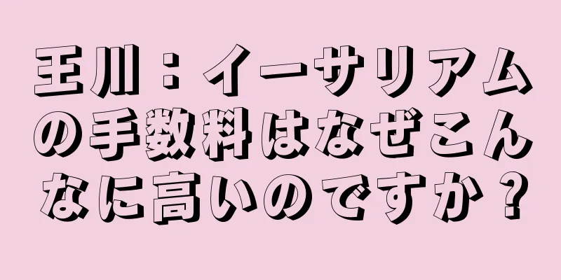 王川：イーサリアムの手数料はなぜこんなに高いのですか？