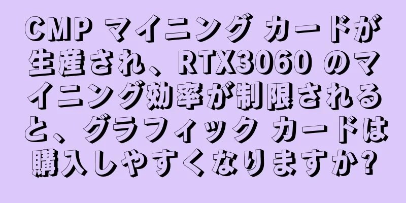 CMP マイニング カードが生産され、RTX3060 のマイニング効率が制限されると、グラフィック カードは購入しやすくなりますか?