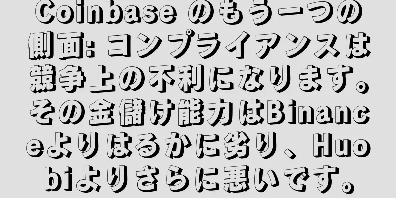 Coinbase のもう一つの側面: コンプライアンスは競争上の不利になります。その金儲け能力はBinanceよりはるかに劣り、Huobiよりさらに悪いです。