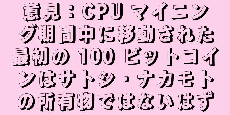 意見：CPU マイニング期間中に移動された最初の 100 ビットコインはサトシ・ナカモトの所有物ではないはず