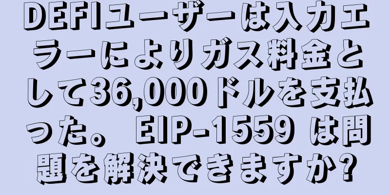 DEFIユーザーは入力エラーによりガス料金として36,000ドルを支払った。 EIP-1559 は問題を解決できますか?