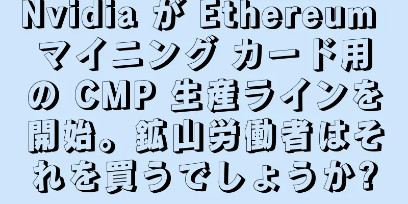 Nvidia が Ethereum マイニング カード用の CMP 生産ラインを開始。鉱山労働者はそれを買うでしょうか?