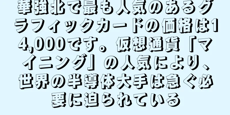 華強北で最も人気のあるグラフィックカードの価格は14,000です。仮想通貨「マイニング」の人気により、世界の半導体大手は急ぐ必要に迫られている