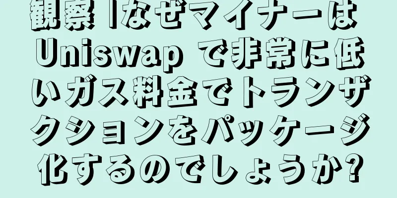 観察 |なぜマイナーは Uniswap で非常に低いガス料金でトランザクションをパッケージ化するのでしょうか?