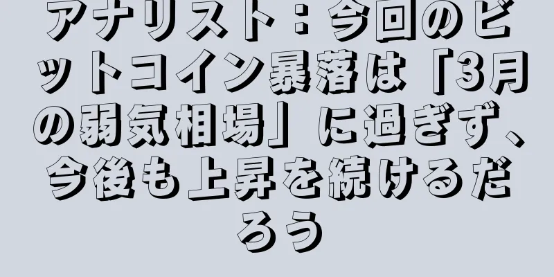 アナリスト：今回のビットコイン暴落は「3月の弱気相場」に過ぎず、今後も上昇を続けるだろう