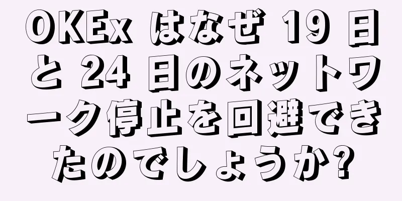 OKEx はなぜ 19 日と 24 日のネットワーク停止を回避できたのでしょうか?
