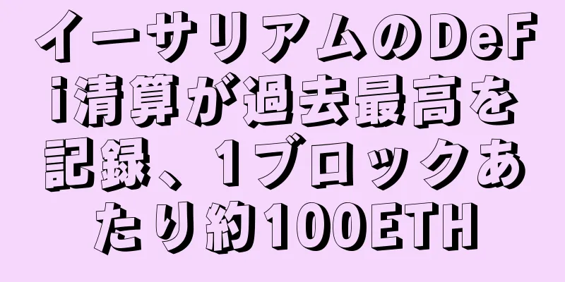 イーサリアムのDeFi清算が過去最高を記録、1ブロックあたり約100ETH