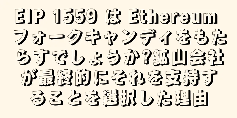 EIP 1559 は Ethereum フォークキャンディをもたらすでしょうか?鉱山会社が最終的にそれを支持することを選択した理由