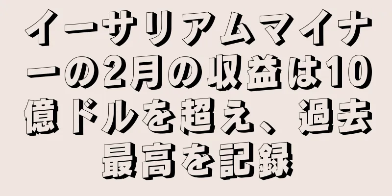 イーサリアムマイナーの2月の収益は10億ドルを超え、過去最高を記録