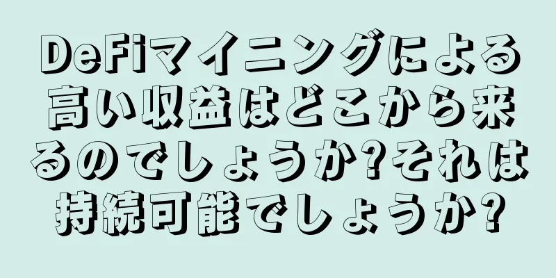 DeFiマイニングによる高い収益はどこから来るのでしょうか?それは持続可能でしょうか?
