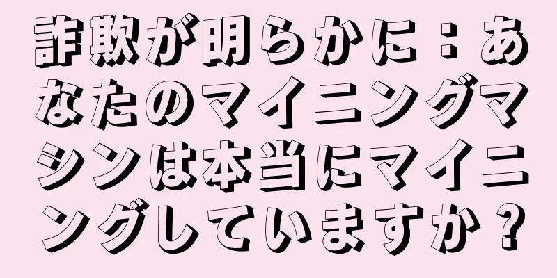 詐欺が明らかに：あなたのマイニングマシンは本当にマイニングしていますか？