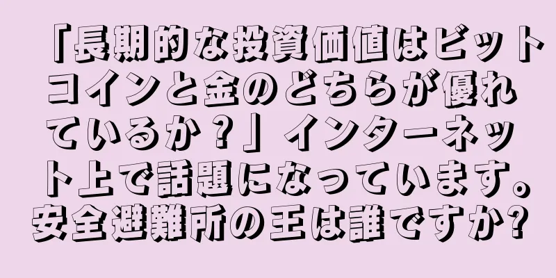 「長期的な投資価値はビットコインと金のどちらが優れているか？」インターネット上で話題になっています。安全避難所の王は誰ですか?