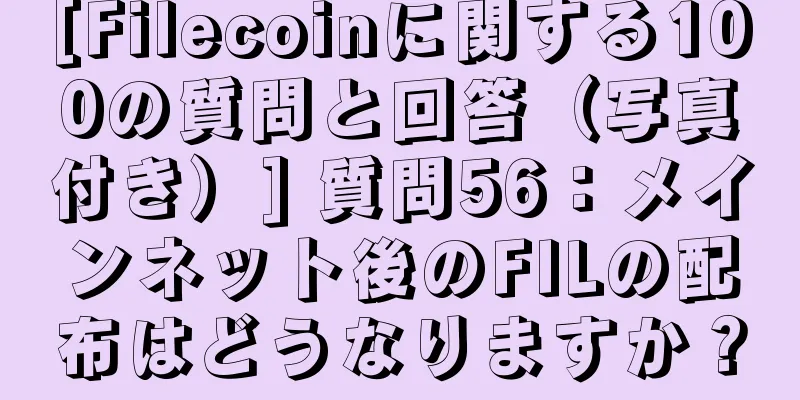 [Filecoinに関する100の質問と回答（写真付き）] 質問56：メインネット後のFILの配布はどうなりますか？