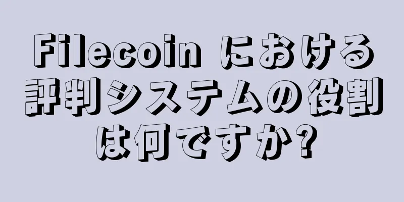 Filecoin における評判システムの役割は何ですか?
