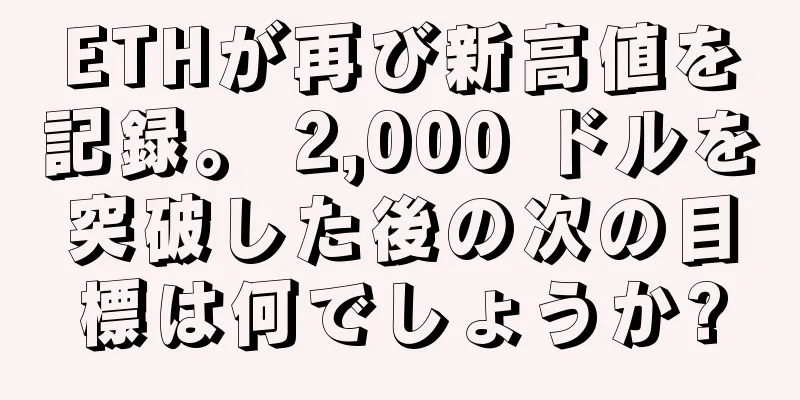 ETHが再び新高値を記録。 2,000 ドルを突破した後の次の目標は何でしょうか?