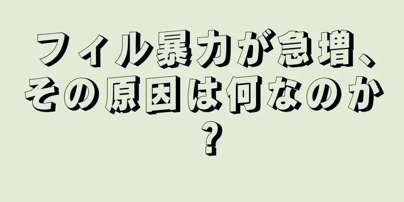 フィル暴力が急増、その原因は何なのか？