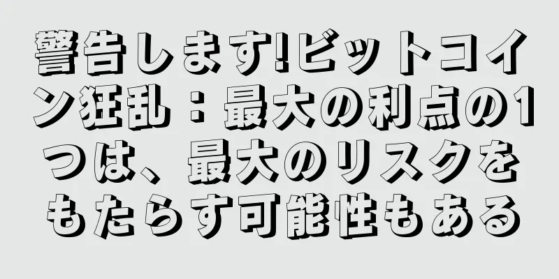 警告します!ビットコイン狂乱：最大の利点の1つは、最大のリスクをもたらす可能性もある