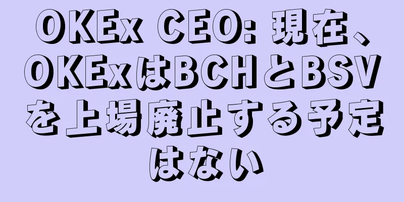 OKEx CEO: 現在、OKExはBCHとBSVを上場廃止する予定はない