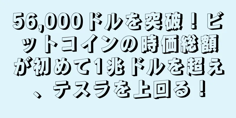 56,000ドルを突破！ビットコインの時価総額が初めて1兆ドルを超え、テスラを上回る！
