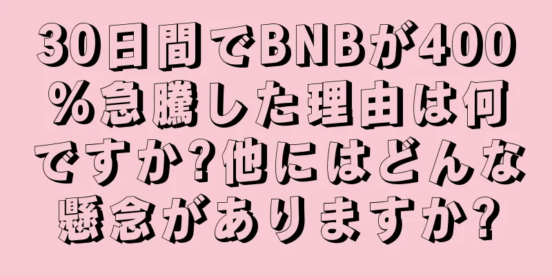 30日間でBNBが400%急騰した理由は何ですか?他にはどんな懸念がありますか?