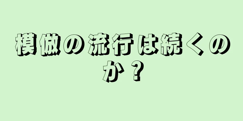 模倣の流行は続くのか？