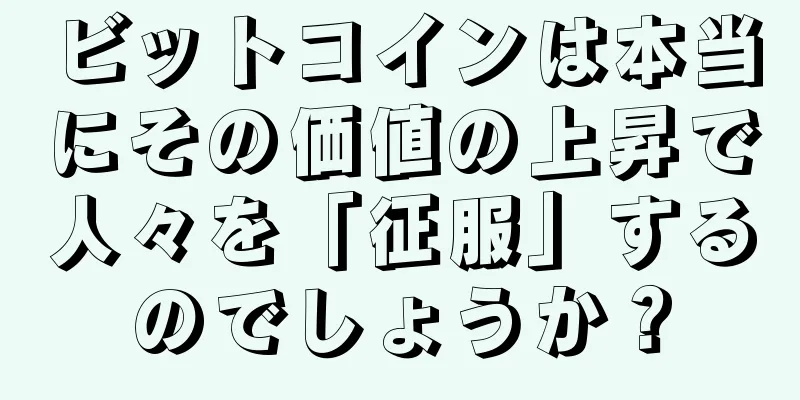 ビットコインは本当にその価値の上昇で人々を「征服」するのでしょうか？
