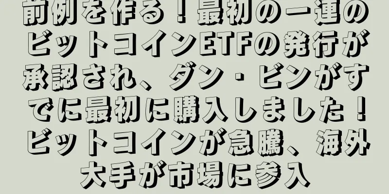 前例を作る！最初の一連のビットコインETFの発行が承認され、ダン・ビンがすでに最初に購入しました！ビットコインが急騰、海外大手が市場に参入