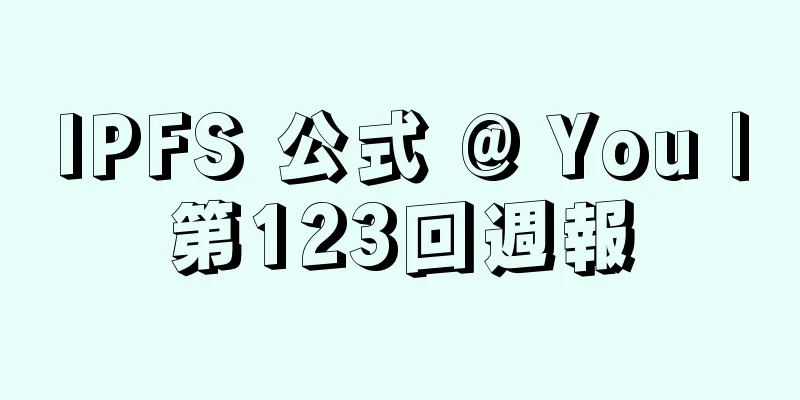 IPFS 公式 @ You |第123回週報