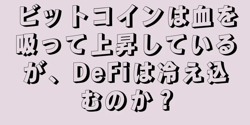 ビットコインは血を吸って上昇しているが、DeFiは冷え込むのか？