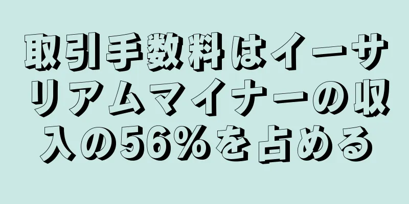取引手数料はイーサリアムマイナーの収入の56%を占める