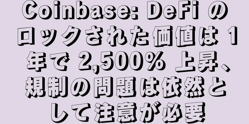 Coinbase: DeFi のロックされた価値は 1 年で 2,500% 上昇、規制の問題は依然として注意が必要
