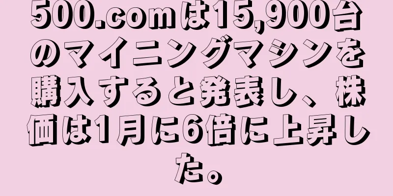 500.comは15,900台のマイニングマシンを購入すると発表し、株価は1月に6倍に上昇した。