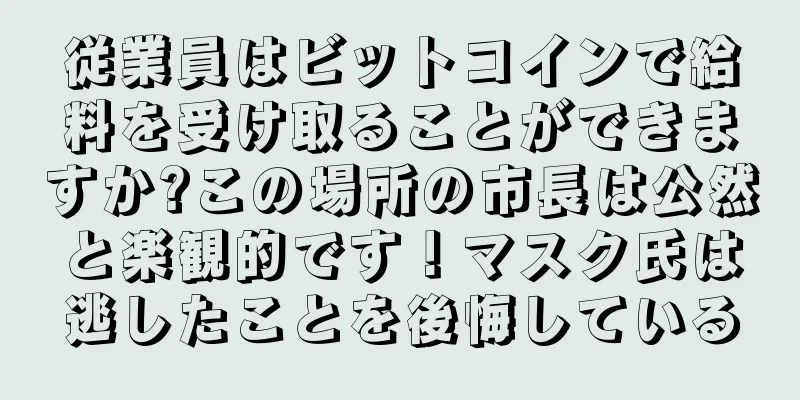 従業員はビットコインで給料を受け取ることができますか?この場所の市長は公然と楽観的です！マスク氏は逃したことを後悔している