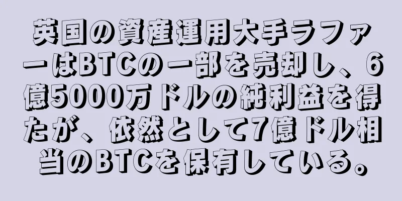 英国の資産運用大手ラファーはBTCの一部を売却し、6億5000万ドルの純利益を得たが、依然として7億ドル相当のBTCを保有している。